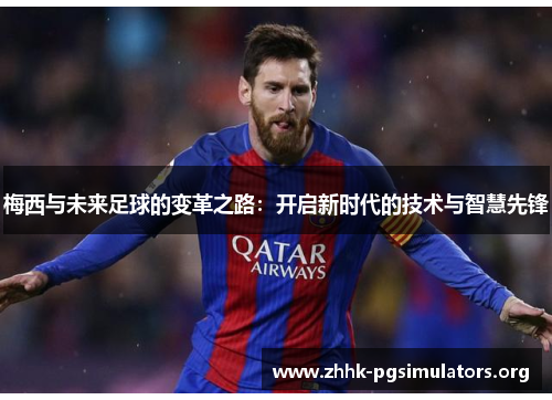 梅西与未来足球的变革之路：开启新时代的技术与智慧先锋