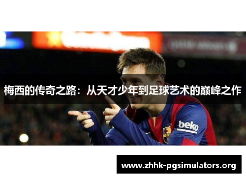 梅西的传奇之路：从天才少年到足球艺术的巅峰之作