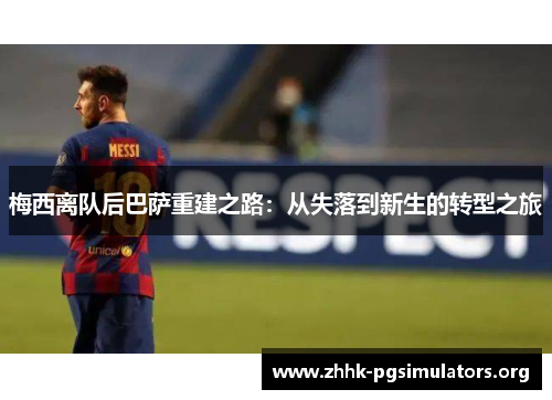 梅西离队后巴萨重建之路：从失落到新生的转型之旅