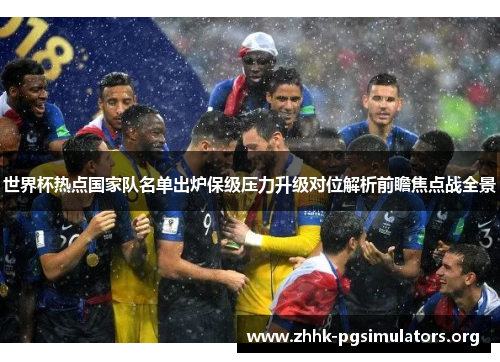 世界杯热点国家队名单出炉保级压力升级对位解析前瞻焦点战全景